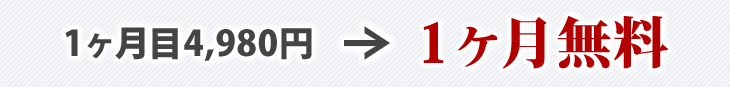 1ヶ月目4,980円（税込5,478円）⇒1ヶ月無料